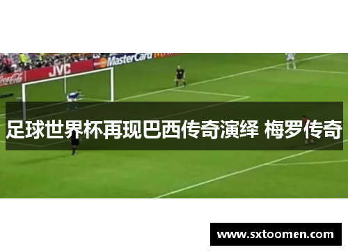 足球世界杯再现巴西传奇演绎 梅罗传奇